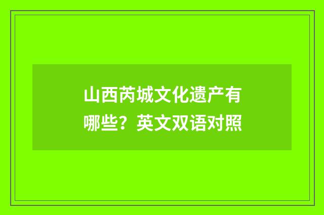 山西芮城文化遗产有哪些？英文双语对照