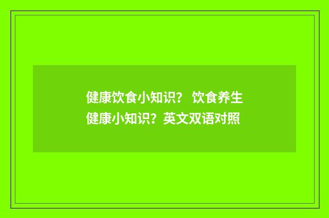 健康饮食小知识？ 饮食养生健康小知识？英文双语对照