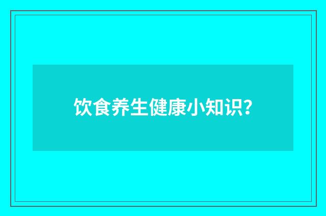 饮食养生健康小知识？