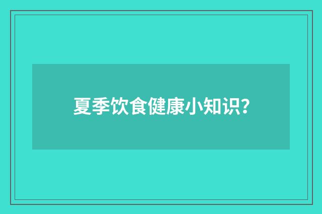 夏季饮食健康小知识？