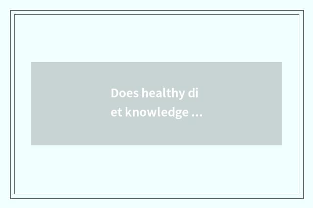 Does healthy diet knowledge gain ground?
