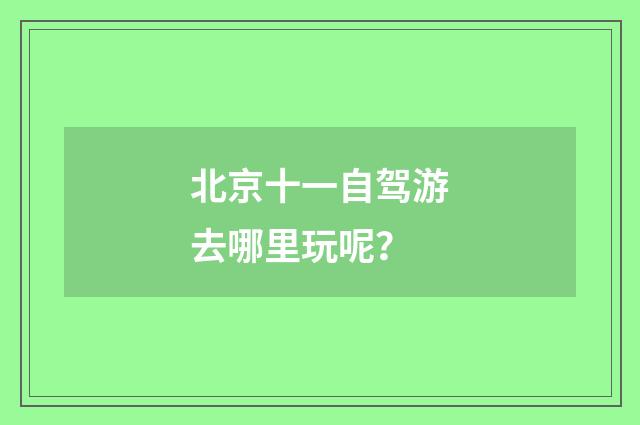 北京十一自驾游去哪里玩呢？