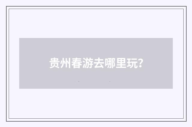 贵州春游去哪里玩?