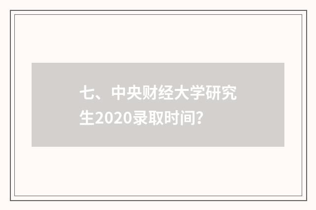 七、中央财经大学研究生2020录取时间?