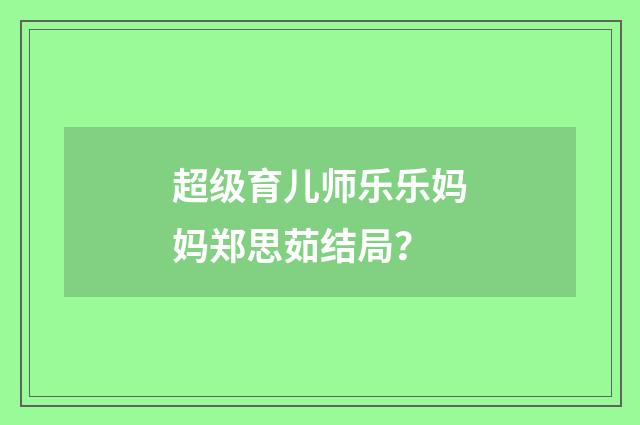 超级育儿师乐乐妈妈郑思茹结局?