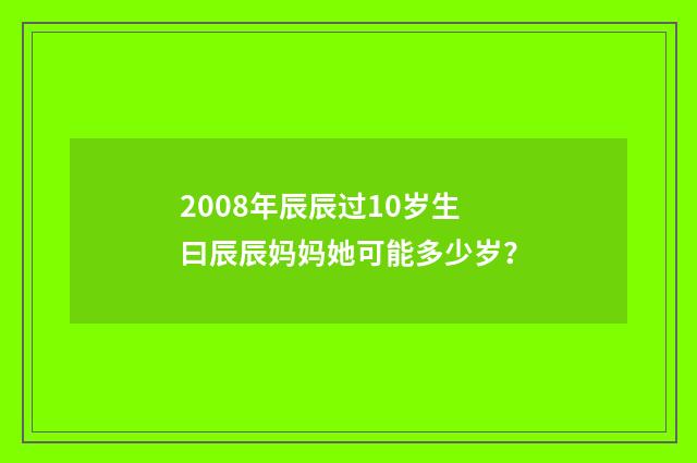 2008年辰辰过10岁生曰辰辰妈妈她可能多少岁？