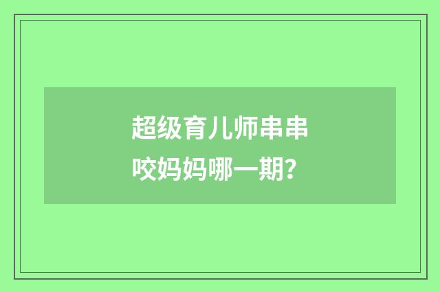 超级育儿师串串咬妈妈哪一期?