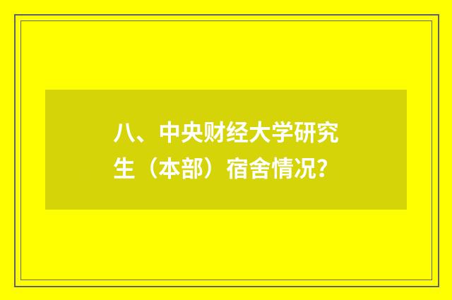 八、中央财经大学研究生（本部）宿舍情况？