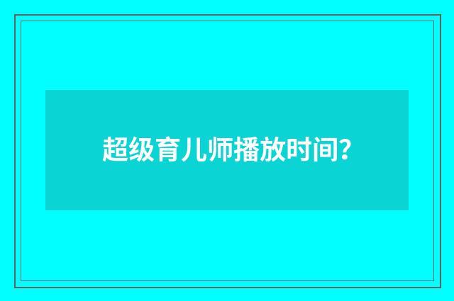 超级育儿师播放时间?