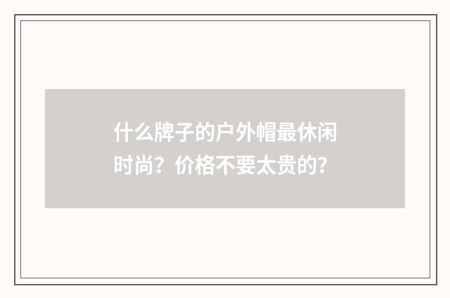 什么牌子的户外帽最休闲时尚？价格不要太贵的？