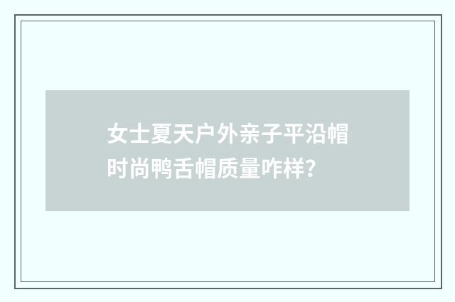女士夏天户外亲子平沿帽时尚鸭舌帽质量咋样?