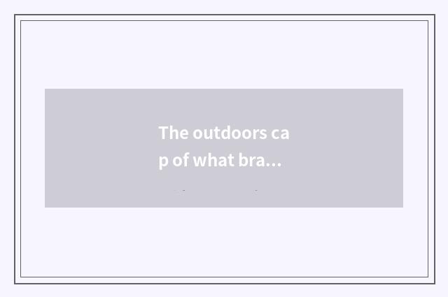 The outdoors cap of what brand is the most recreational and fashionable? Doesn't
