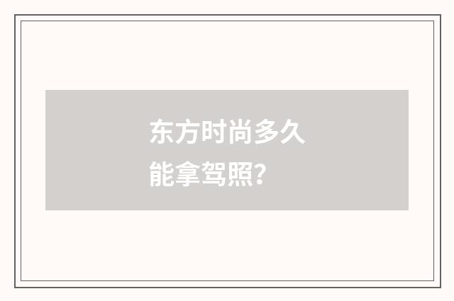 东方时尚多久能拿驾照?