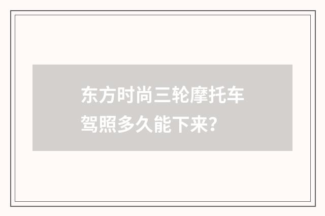 东方时尚三轮摩托车驾照多久能下来？