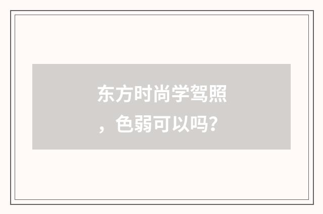 东方时尚学驾照,色弱可以吗?