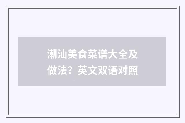 潮汕美食菜谱大全及做法?英文双语对照