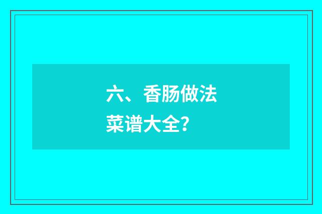 六、香肠做法菜谱大全?