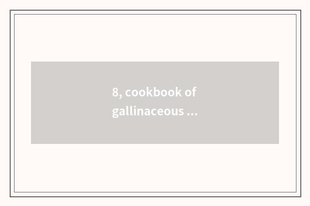 8, cookbook of gallinaceous practice encyclopedia?