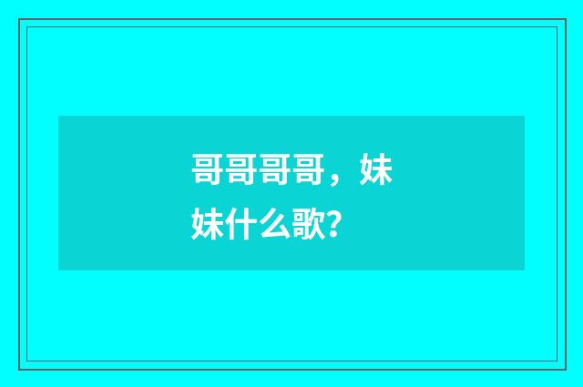 哥哥哥哥,妹妹什么歌?