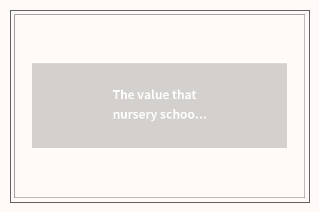 The value that nursery school teachs