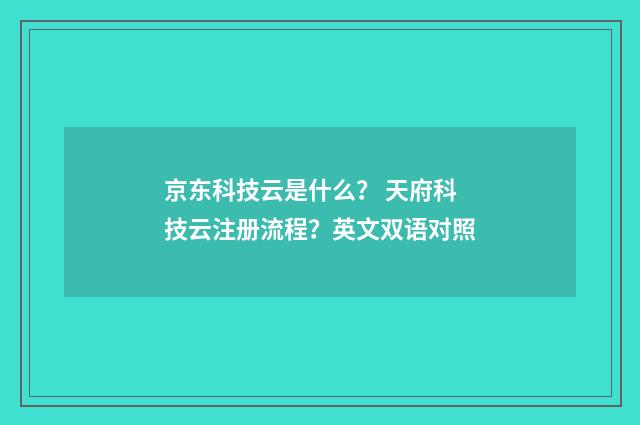 京东科技云是什么? 天府科技云注册流程?英文双语对照