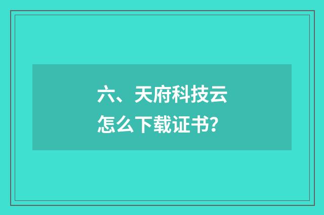 六、天府科技云怎么下载证书?