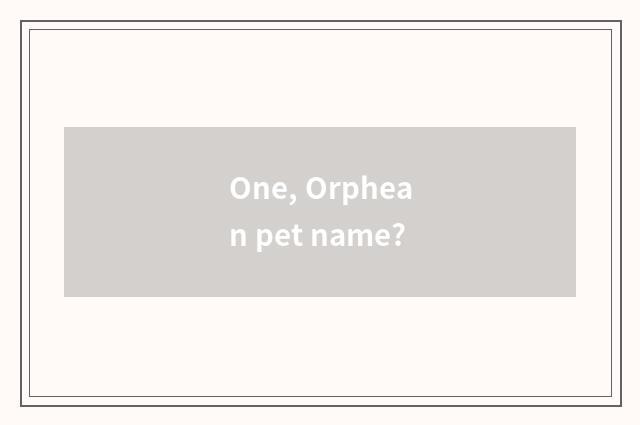 One, Orphean pet name?