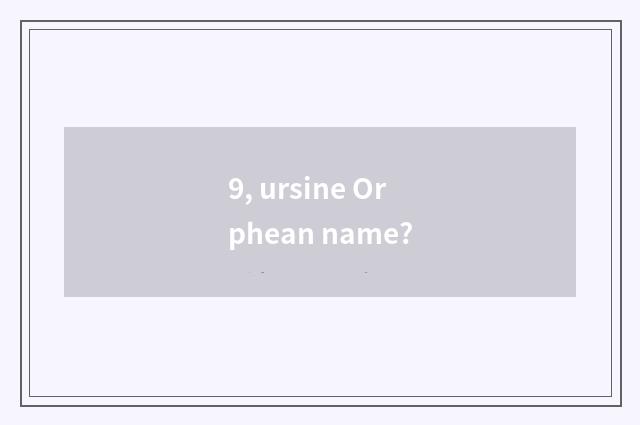 9, ursine Orphean name?
