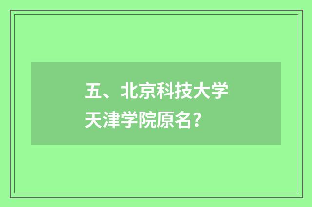 五、北京科技大学天津学院原名？