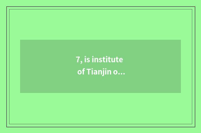 7, is institute of Tianjin of university of Beijing science and technology tuiti