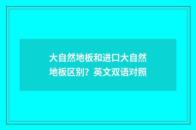 大自然地板和进口大自然地板区别？英文双语对照