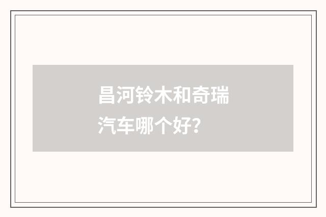 昌河铃木和奇瑞汽车哪个好？