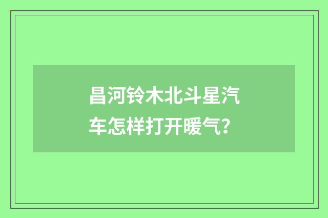 昌河铃木北斗星汽车怎样打开暖气?