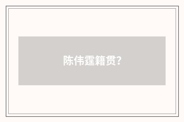 陈伟霆籍贯？