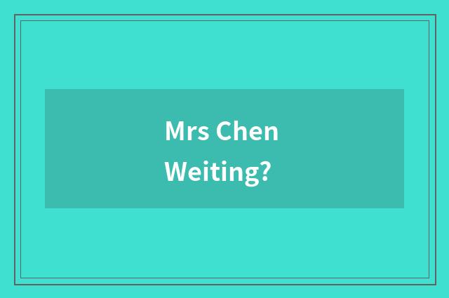 Mrs Chen Weiting?