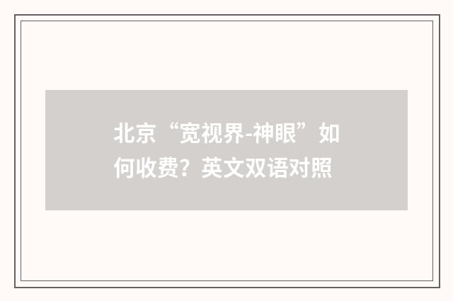 北京“宽视界-神眼”如何收费?英文双语对照