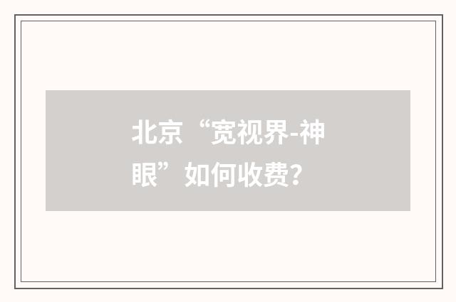 北京“宽视界-神眼”如何收费?
