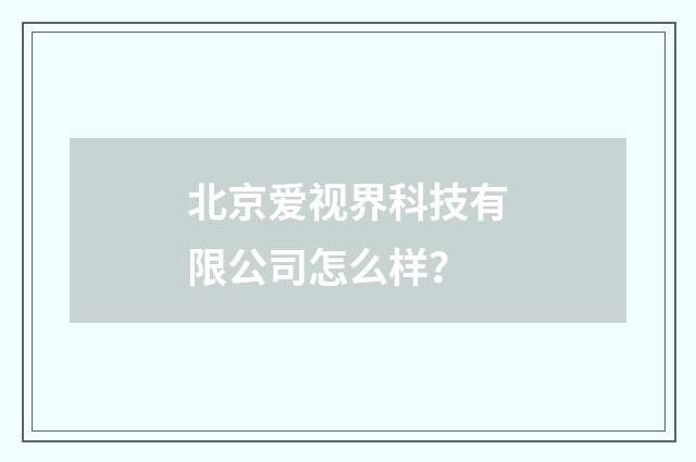 北京爱视界科技有限公司怎么样?