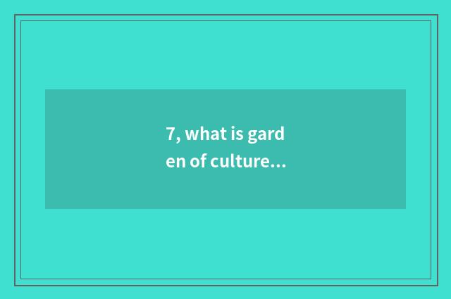 7, what is garden of culture originality industry?