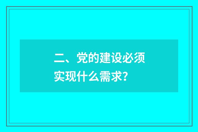 二、党的建设必须实现什么需求?