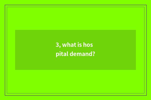 3, what is hospital demand?
