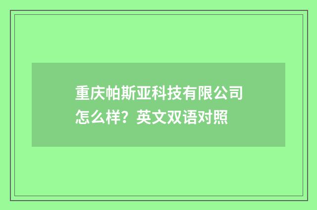 重庆帕斯亚科技有限公司怎么样?英文双语对照