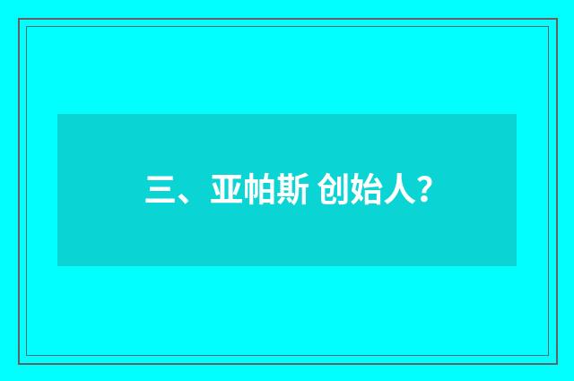 三、亚帕斯 创始人?