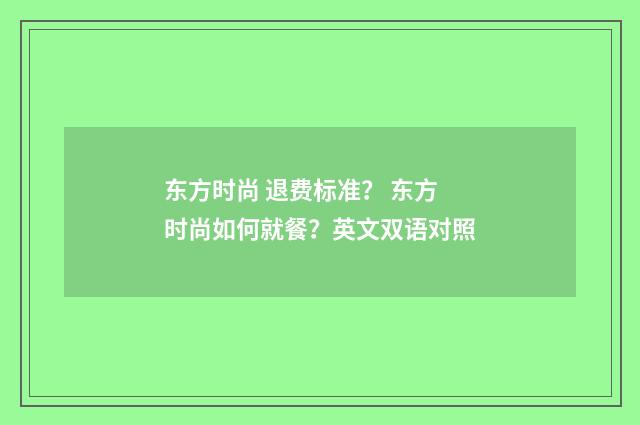 东方时尚 退费标准? 东方时尚如何就餐?英文双语对照