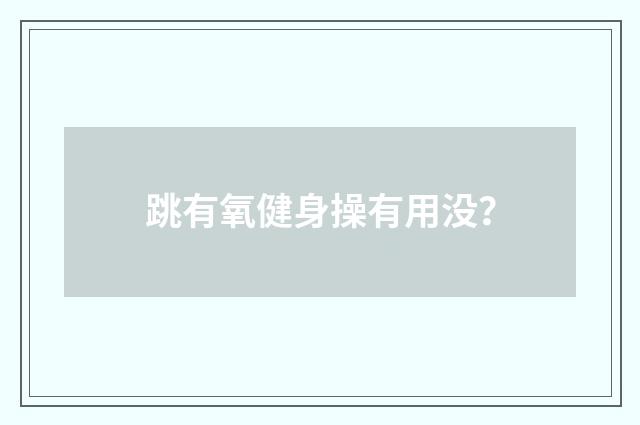 跳有氧健身操有用没?