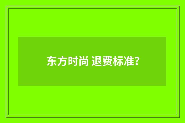 东方时尚 退费标准?