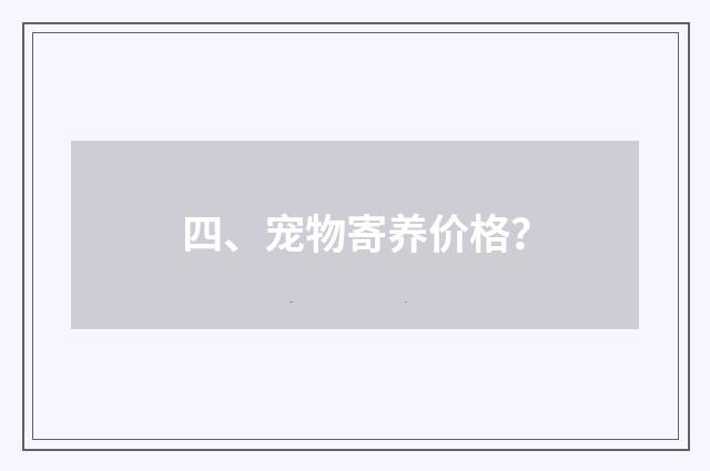 四、宠物寄养价格？