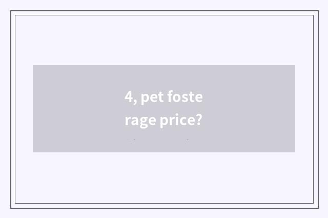 4, pet fosterage price?