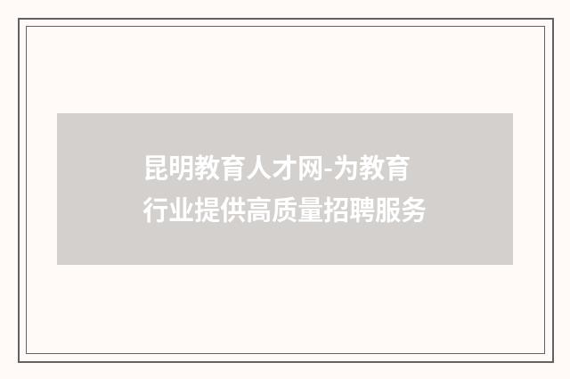 昆明教育人才网-为教育行业提供高质量招聘服务