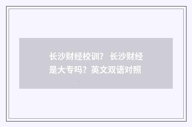 长沙财经校训？ 长沙财经是大专吗？英文双语对照